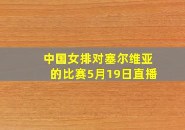 中国女排对塞尔维亚的比赛5月19日直播