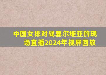 中国女排对战塞尔维亚的现场直播2024年视屏回放