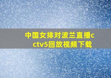 中国女排对波兰直播cctv5回放视频下载