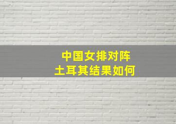 中国女排对阵土耳其结果如何