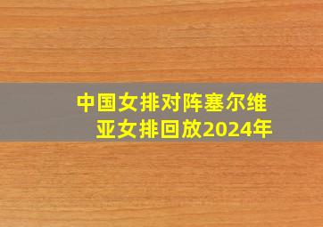 中国女排对阵塞尔维亚女排回放2024年