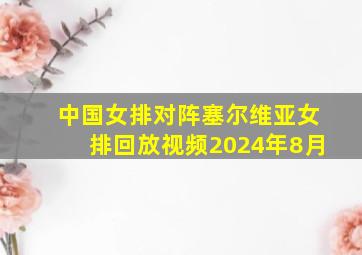 中国女排对阵塞尔维亚女排回放视频2024年8月