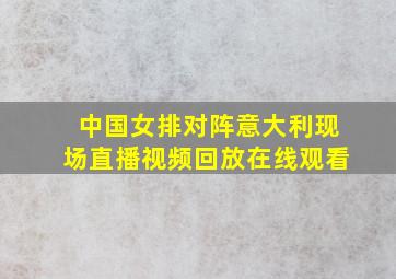 中国女排对阵意大利现场直播视频回放在线观看