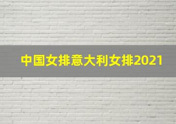 中国女排意大利女排2021