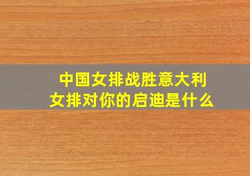 中国女排战胜意大利女排对你的启迪是什么