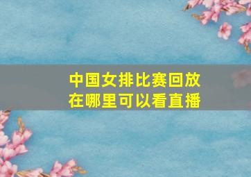 中国女排比赛回放在哪里可以看直播