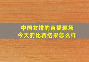 中国女排的直播现场今天的比赛结果怎么样