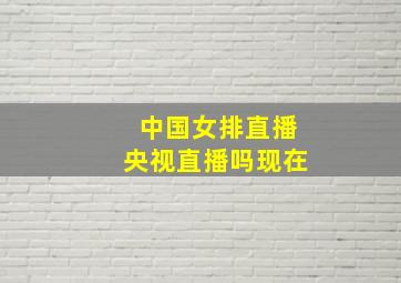 中国女排直播央视直播吗现在