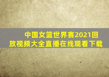 中国女篮世界赛2021回放视频大全直播在线观看下载