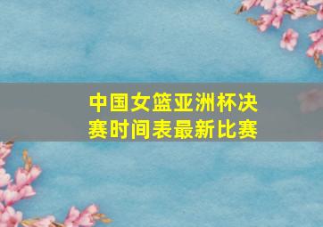 中国女篮亚洲杯决赛时间表最新比赛