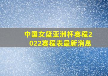 中国女篮亚洲杯赛程2022赛程表最新消息