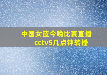 中国女篮今晚比赛直播cctv5几点钟转播