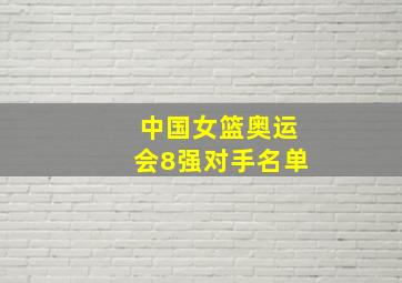 中国女篮奥运会8强对手名单