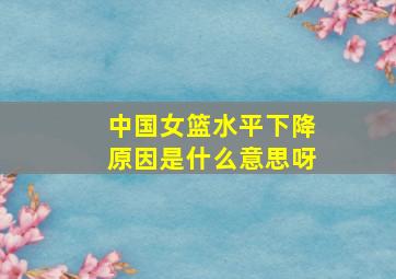 中国女篮水平下降原因是什么意思呀