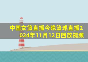 中国女篮直播今晚篮球直播2024年11月12日回放视频