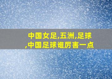 中国女足,五洲,足球,中国足球谁厉害一点