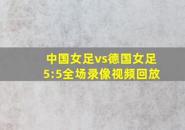 中国女足vs德国女足5:5全场录像视频回放