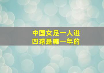 中国女足一人进四球是哪一年的