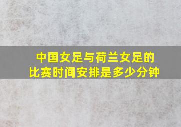 中国女足与荷兰女足的比赛时间安排是多少分钟