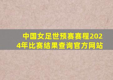 中国女足世预赛赛程2024年比赛结果查询官方网站