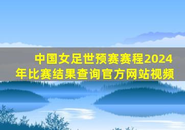 中国女足世预赛赛程2024年比赛结果查询官方网站视频