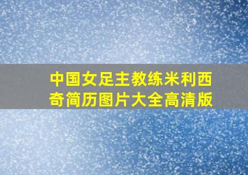 中国女足主教练米利西奇简历图片大全高清版