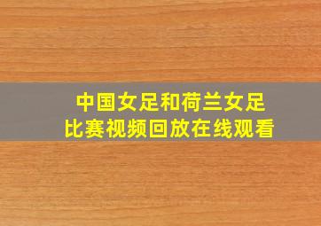 中国女足和荷兰女足比赛视频回放在线观看