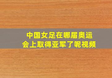 中国女足在哪届奥运会上取得亚军了呢视频