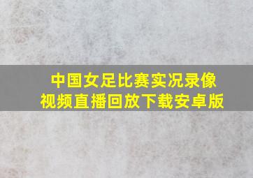 中国女足比赛实况录像视频直播回放下载安卓版