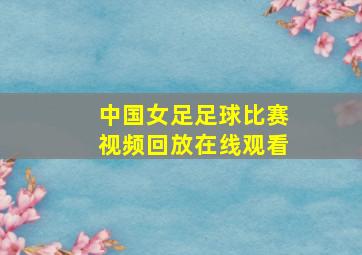 中国女足足球比赛视频回放在线观看