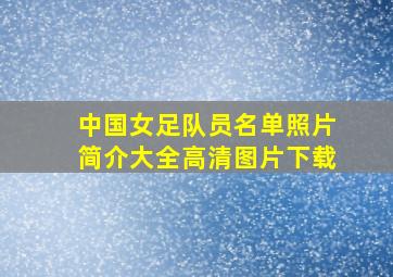 中国女足队员名单照片简介大全高清图片下载