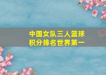 中国女队三人篮球积分排名世界第一