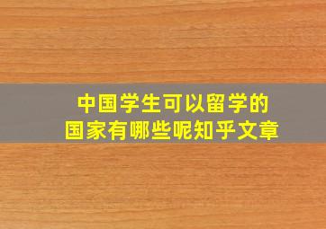 中国学生可以留学的国家有哪些呢知乎文章