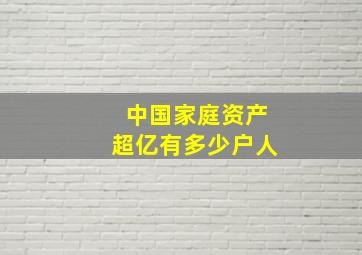 中国家庭资产超亿有多少户人