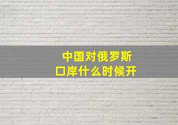 中国对俄罗斯口岸什么时候开