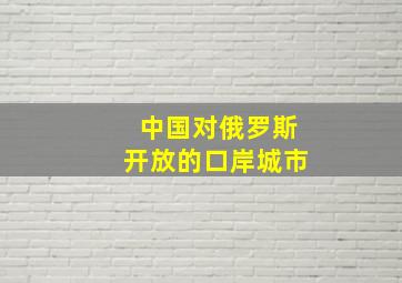 中国对俄罗斯开放的口岸城市