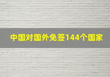 中国对国外免签144个国家