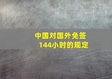 中国对国外免签144小时的规定