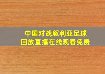 中国对战叙利亚足球回放直播在线观看免费