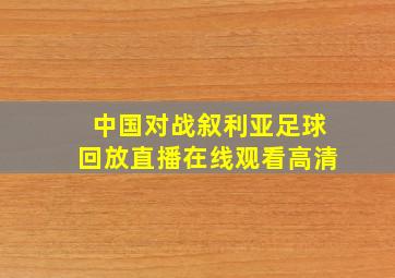 中国对战叙利亚足球回放直播在线观看高清