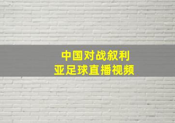 中国对战叙利亚足球直播视频