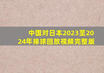 中国对日本2023至2024年排球回放视频完整版