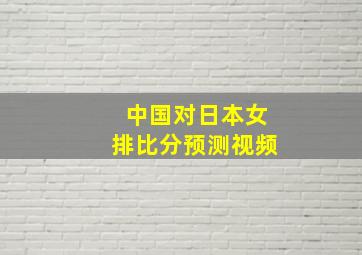 中国对日本女排比分预测视频