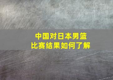 中国对日本男篮比赛结果如何了解