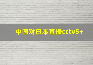 中国对日本直播cctv5+