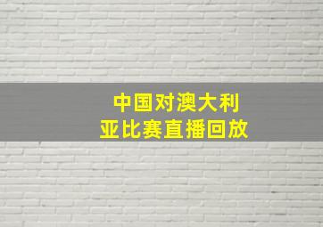 中国对澳大利亚比赛直播回放