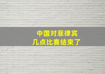 中国对菲律宾几点比赛结束了