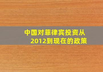 中国对菲律宾投资从2012到现在的政策