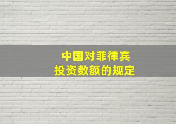 中国对菲律宾投资数额的规定