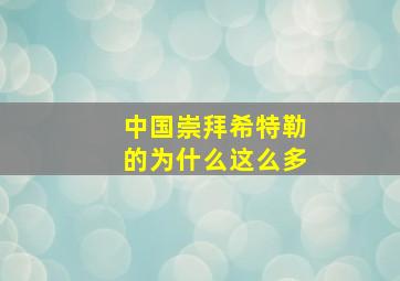 中国崇拜希特勒的为什么这么多